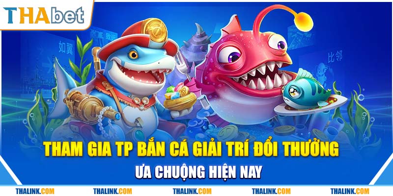 Tham Gia TP Bắn cá Giải Trí Đổi Thưởng Ưa Chuộng Hiện Nay